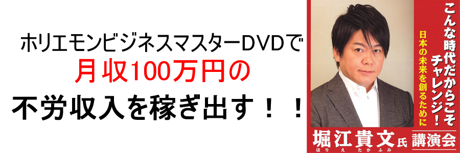 ホリエモンビジネスマスターDVDで月収100万円を不労所得で稼ぎ出す！